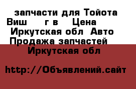 запчасти для Тойота-Виш 2004г.в. › Цена ­ 100 - Иркутская обл. Авто » Продажа запчастей   . Иркутская обл.